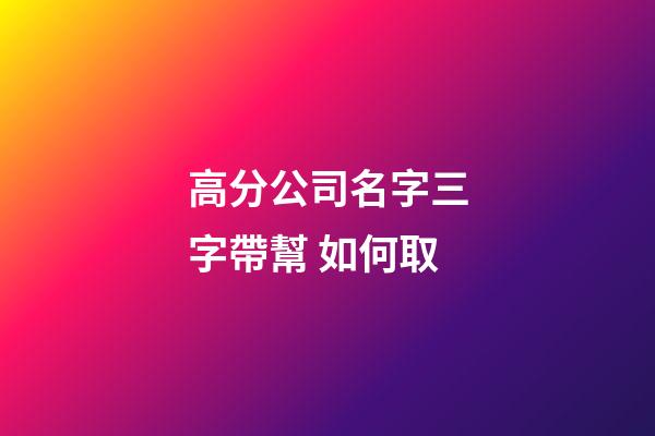 高分公司名字三字帶幫 如何取-第1張-公司起名-玄機(jī)派